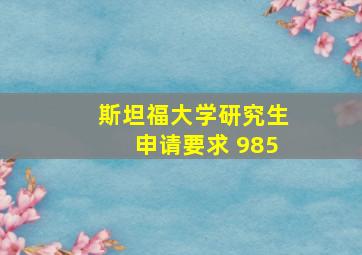 斯坦福大学研究生申请要求 985